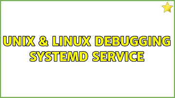 Unix & Linux: Debugging systemd service (2 Solutions!!)