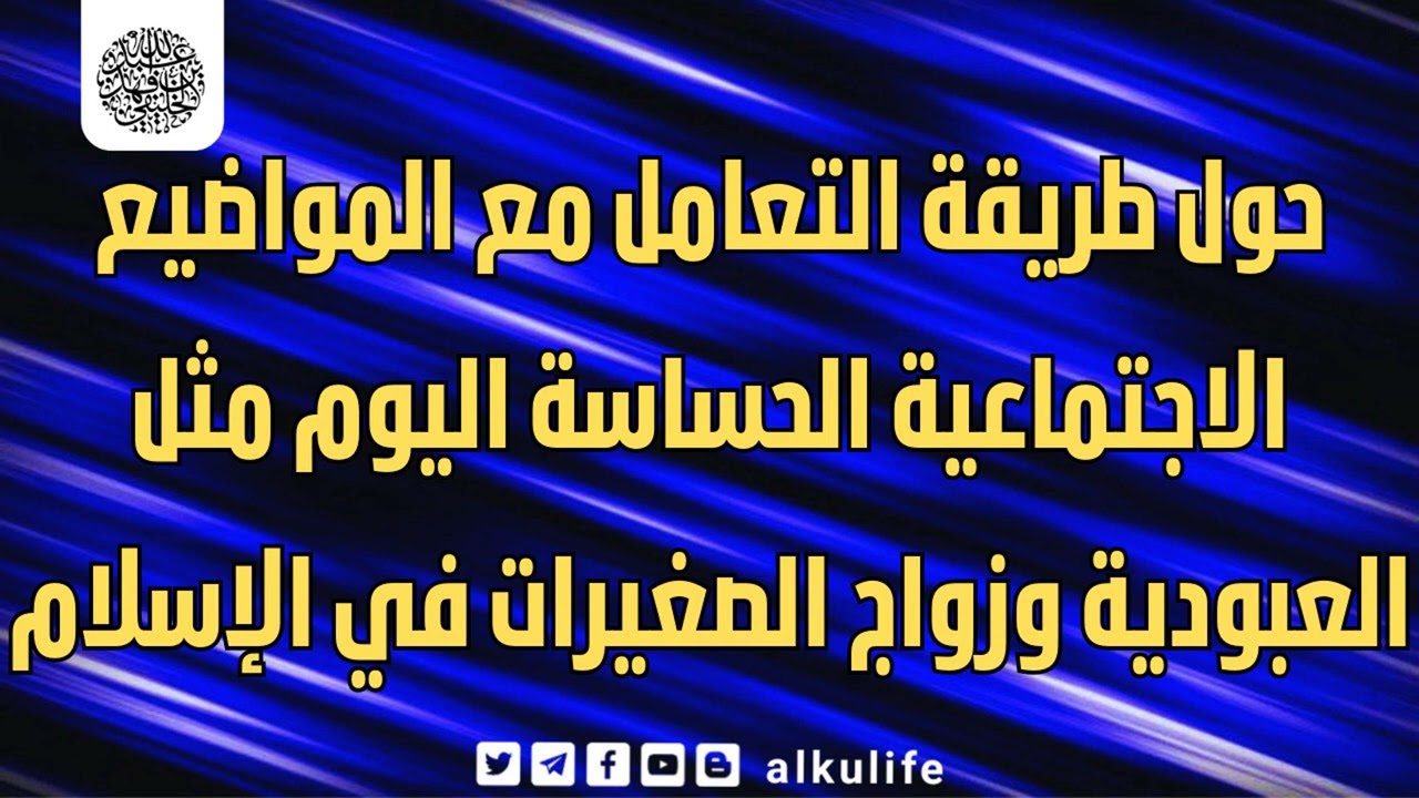 حول طريقة التعامل مع المواضيع الاجتماعية الحساسة اليوم مثل العبودية وزواج الصغيرات في الإسلام