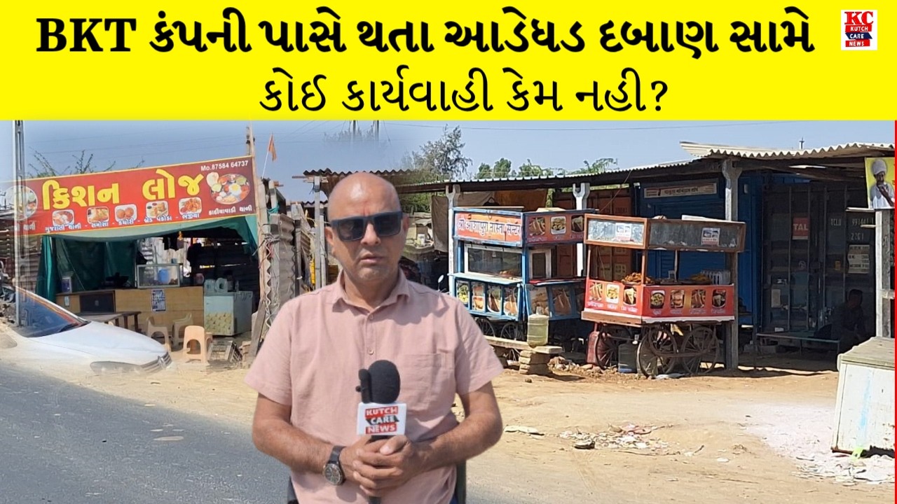 BKT કંપની પાસે થતા આડેધડ દબાણ સામે કોઈ કાર્યવાહી કેમ નહી ?