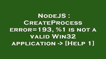 NodeJS : CreateProcess error=193, %1 is not a valid Win32 application -  [Help 1]
