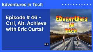 Episode # 46 - Ctrl, Alt, Achieve with Eric Curts! | Edventures in Tech