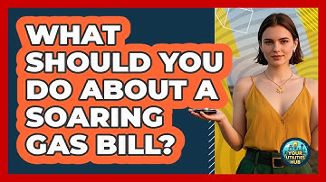 What Should You Do About A Soaring Gas Bill? - Your Utilities Hub
