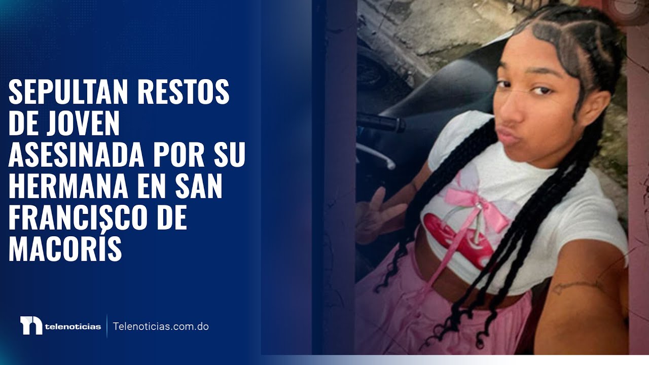 Sepultan restos de joven asesinada por su hermana en San Francisco de Macorís