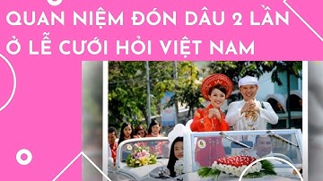Quan niệm đón dâu 2 lần ở lễ cưới hỏi Việt Nam