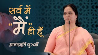 सर्व में 'मैं' ही हूँ | Anandmurti Gurumaa