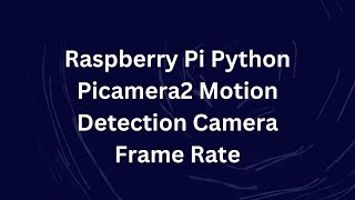 Raspberry Pi Python Picamera2 Motion Detection Camera Frame Rate