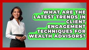 What Are the Latest Trends in Client Engagement Techniques for Wealth Advisors?