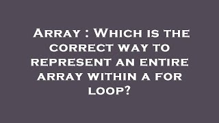 Array : Which is the correct way to represent an entire array within a for loop?