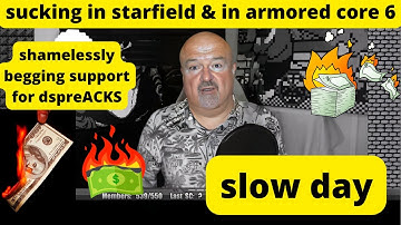 DsP--5 of 6 videos demonetized--sucking in starfield--begging support for dspreACKS + slow day