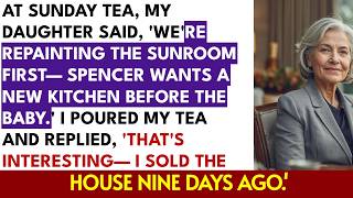 At Sunday Tea, My Daughter and Her Husband Said They Were Moving In—Too Bad I'd Sold the House Ni...