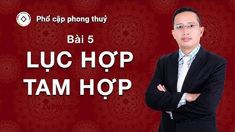 #1 Tự Học Phong Thuỷ Căn Bản - Bài 5: LỤC HỢP - TAM HỢP
