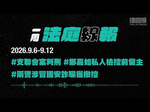 【一周法庭線報】2026.9.6-9.12 支聯會案判刑；鄭嘉如私人檢控前僱主；兩警涉冒國安詐騙獲撤控