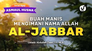 Kajian Asmaul Husna: Buah Manis Mengimani Nama Allah Al-Jabbar - Ustadz Abdullah Zaen, Lc., MA