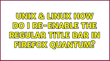 Unix & Linux: How do I re-enable the regular title bar in Firefox Quantum?