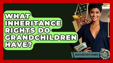 What Inheritance Rights Do Grandchildren Have? - Wealth and Estate Planners