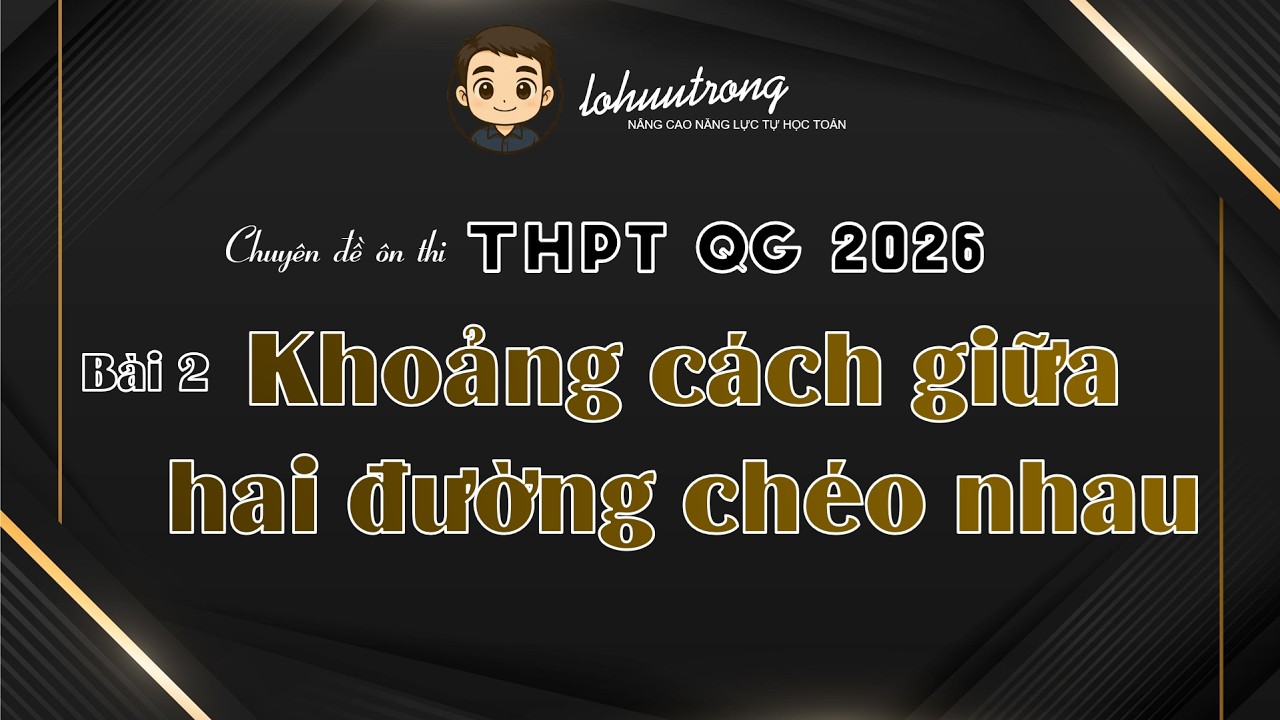 [THPT QG 2026] Bài 2. Khoảng Cách Giữa Hai Đường Chéo Nhau