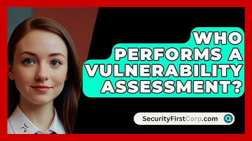 Who Performs A Vulnerability Assessment? - SecurityFirstCorp.com