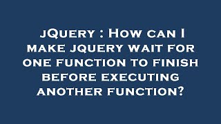 jQuery : How can I make jquery wait for one function to finish before executing another function?