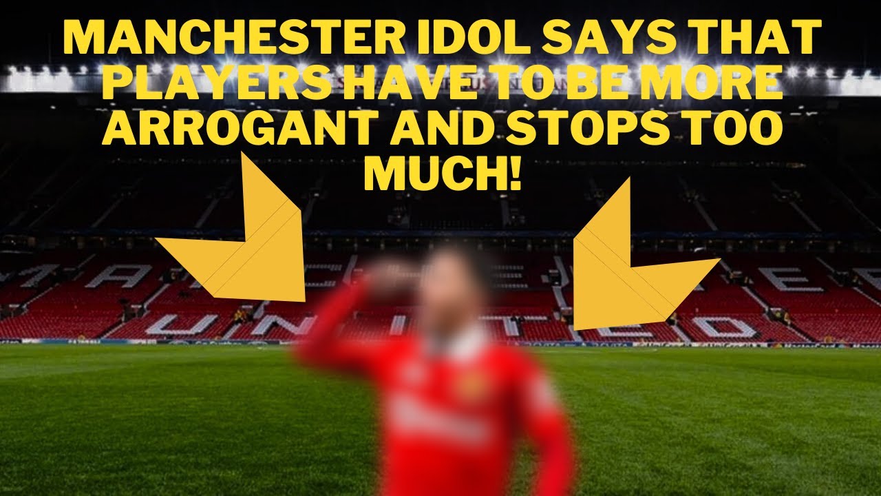 MANCHESTER IDOL SAYS THAT PLAYERS HAVE TO BE MORE ARROGANT AND STOPS TOO MUCH! 😱😱😱 YouTube