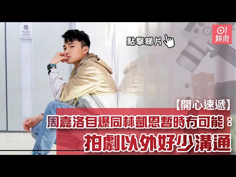 【開心速遞】周嘉洛自爆同林凱恩暫時冇可能：拍劇以外好少溝通