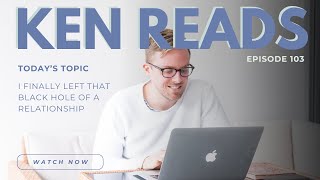 KEN READS | EPISODE 103: I FINALLY LEFT THAT BLACK HOLE OF A RELATIONSHIP