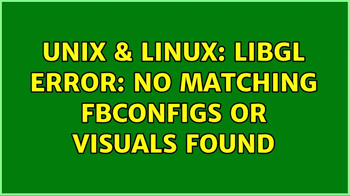 Unix & Linux: libGL error: No matching fbConfigs or visuals found