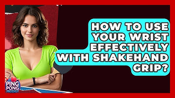 How To Use Your Wrist Effectively With Shakehand Grip? - Ping Pong Prodigy