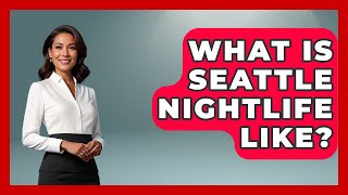 What Is Seattle Nightlife Like? - United States Revealed