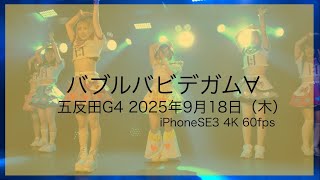 【バブルバビデガム∀】4K 60fps（iPhoneSE3）：五反田G4：2025年9月18日（木）