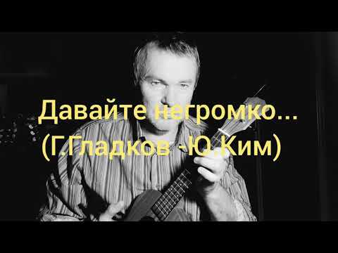Давайте негромко... (Г.Гладков