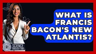 What Is Francis Bacons New Atlantis? - Science Through Time