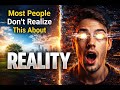 Most People Don’t Realize This About Reality...