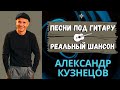 Александр Кузнецов. Русский Шансон 100%. Концерт под гитару. Блатные песни, лагерные песни, лирика.