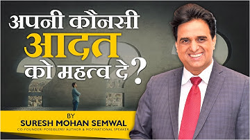 अपनी कौन सी आदत को महत्व दें? | Suresh Mohan Semwal | Hindi Video