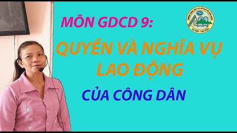 MÔN GDCD 9- BÀI: QUYỀN VÀ NGHIÃ VỤ LAO ĐỘNG CỦA CÔNG DÂN
