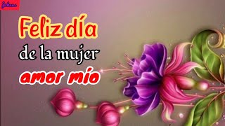 Amor mío FELIZ DÍA DE LA MUJER ( bonito mensaje de amor para la mujer que se ama)