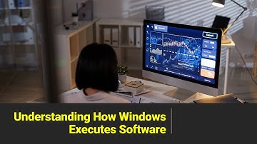 Understanding How Windows Executes Software