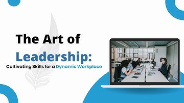 The Art of Leadership: Cultivating Skills for a Dynamic Workplace