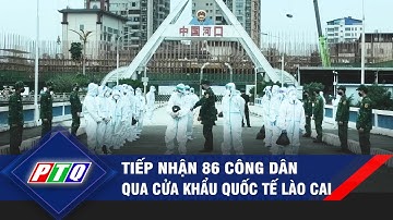 Tiếp nhận 86 công dân qua cửa khẩu Quốc tế Lào Cai | PTQ