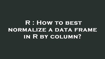 R : How to best normalize a data frame in R by column?