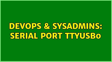 DevOps & SysAdmins: Serial Port ttyUSB0 (2 Solutions!!)