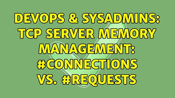 DevOps & SysAdmins: TCP Server Memory management: #Connections Vs. #Requests