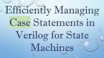 Efficiently Managing Case Statements in Verilog for State Machines