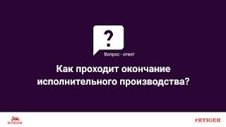 Как проходит окончание исполнительного производства?