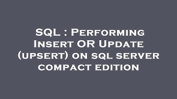 SQL : Performing Insert OR Update (upsert) on sql server compact edition