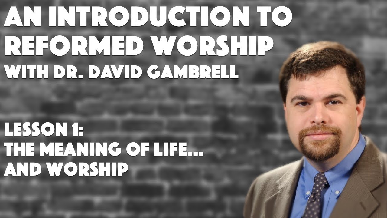 "The Meaning of Life...and Worship" | Introduction to Reformed Worship