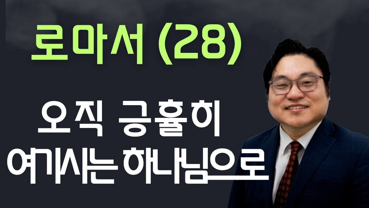 로마서(28) "오직 긍휼히 여기시는 하나님으로" 롬 9:16 김현진 목사