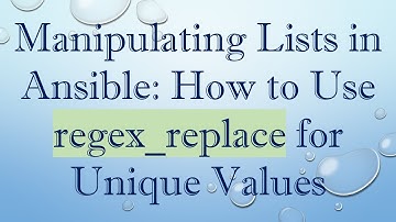 Manipulating Lists in Ansible: How to Use regex_replace for Unique Values