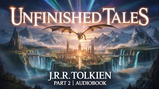 Unfinished Tales Audiobook Part 2 | J.R.R. Tolkien | Hidden Legends of Middle-earth
