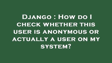 Django : How do I check whether this user is anonymous or actually a user on my system?